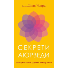 Секрети аюрведи. Цілюща сила для здоров’я розуму й тіла. Чопра Д.
