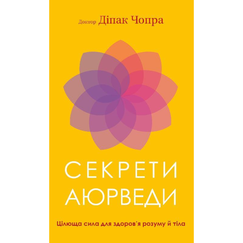 Секрети аюрведи. Цілюща сила для здоров’я розуму й тіла. Чопра Д.
