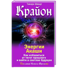 Крайон. Енергії Акаші. Як позбутися тягарів минулого і увійти у світле майбутнє. Шмідт Т.