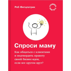 Запитай маму: Як спілкуватися з клієнтами та підтвердити правоту своєї бізнес-ідеї, якщо всі кругом брешуть?