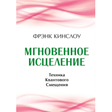 Миттєве лікування. Техніка квантового зміщення. Кінслоу Ф.