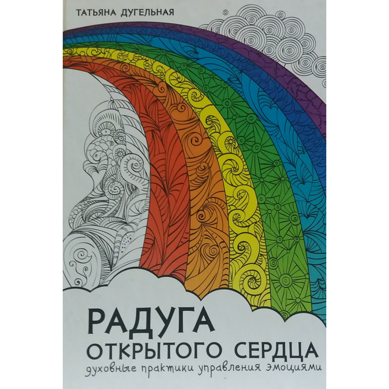 Веселка відкритого серця. Духовні практики управління емоціями. Дугельна Т.
