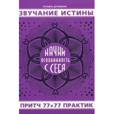 Звучання істини. Почни усвідомленість із себе. Пісня 77+77 практик. Дугельна Т.