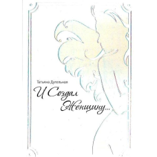 І створив Жінку... Практичний посібник із відродження божественної жіночності. Дугельна Т.