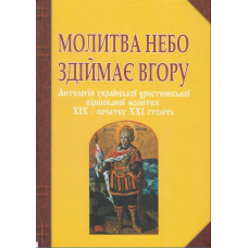 Молитва небо здіймає вгору. Антологія укр. християнської віршов. молитви ХІХ - поч. ХХІ ст. Баран Г.В.