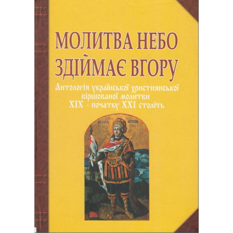 Молитва небо здіймає вгору. Антологія укр. християнської віршов. молитви ХІХ - поч. ХХІ ст. Баран Г.В.