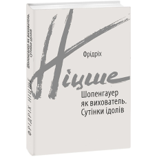 Шопенгауер як вихователь. Сутінки ідолів. Фридрих Ніцше