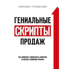 Геніальні скрипти з продажу. Як завоювати лояльність клієнтів 10 кроків до подвоєння продажів. Гребенук М.
