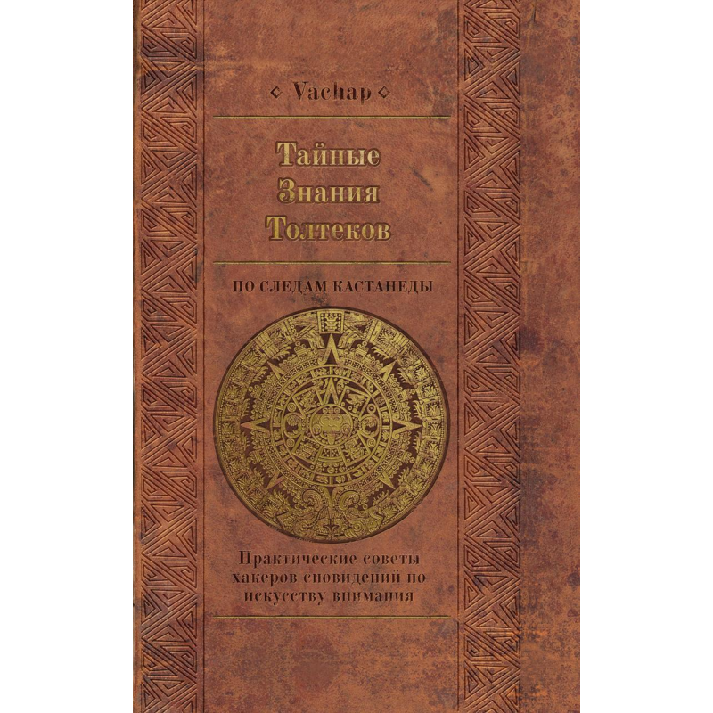 Таємні знання толтеків: слідами Кастанеди. Практичні поради хакерів сновидінь з мистецтва уваги. VACHAP Таємні знання толтеків: слідами Кастанеди. Практичні поради хакерів сновидінь з мистецтва уваги. VACHAP