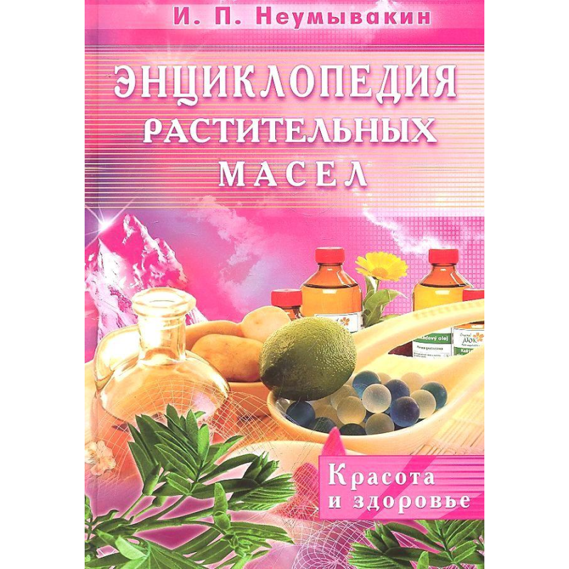Енциклопедія рослинних масел. Краса і здоров“я. Іван Неумивакин