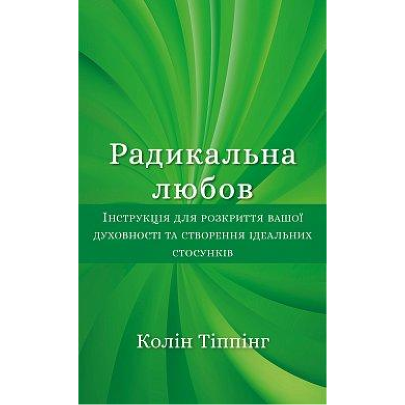 Радикальна Любов. Інструкція для розкриття вашої духовності та створення ідеальних стосунків. Тіппінг К.