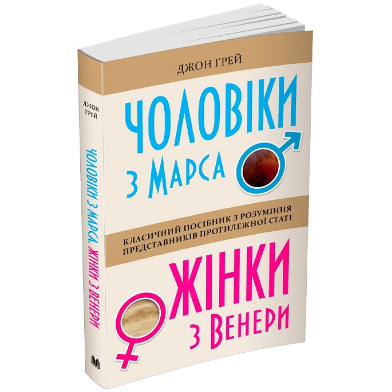 Чоловіки з Марса, жінки з Венери. Класичний посібник з розуміння представників протилежної статі. Грей Дж. Чоловіки з Марса, жінки з Венери. Класичний посібник з розуміння представників протилежної статі. Грей Дж.