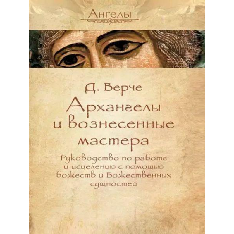 Архангели та піднесені майстри. Посібник з роботи та зцілення за допомогою божеств та Божественних сутностей.