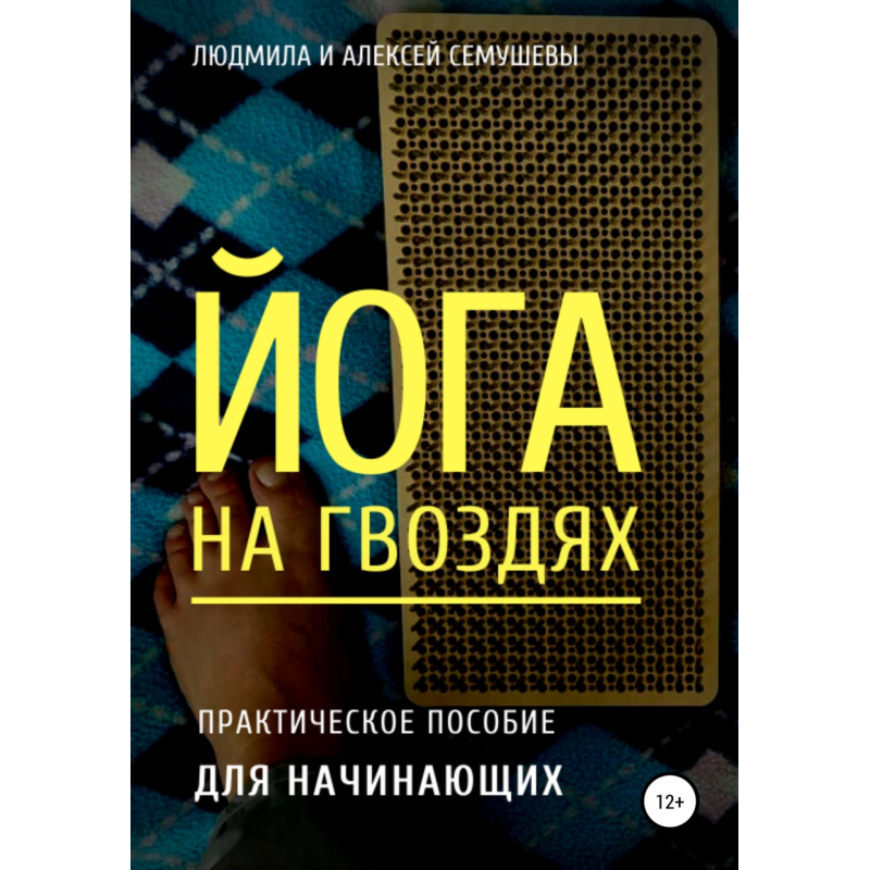 Йога на цвяхах: практичний посібник для початківців. Олексій Семушев, Людмила Семушева