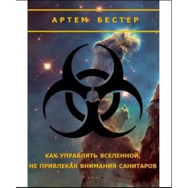 Як управляти Всесвітом, не привертаючи уваги санітарів. Безтер А. Як управляти Всесвітом, не привертаючи уваги санітарів. Безтер А.