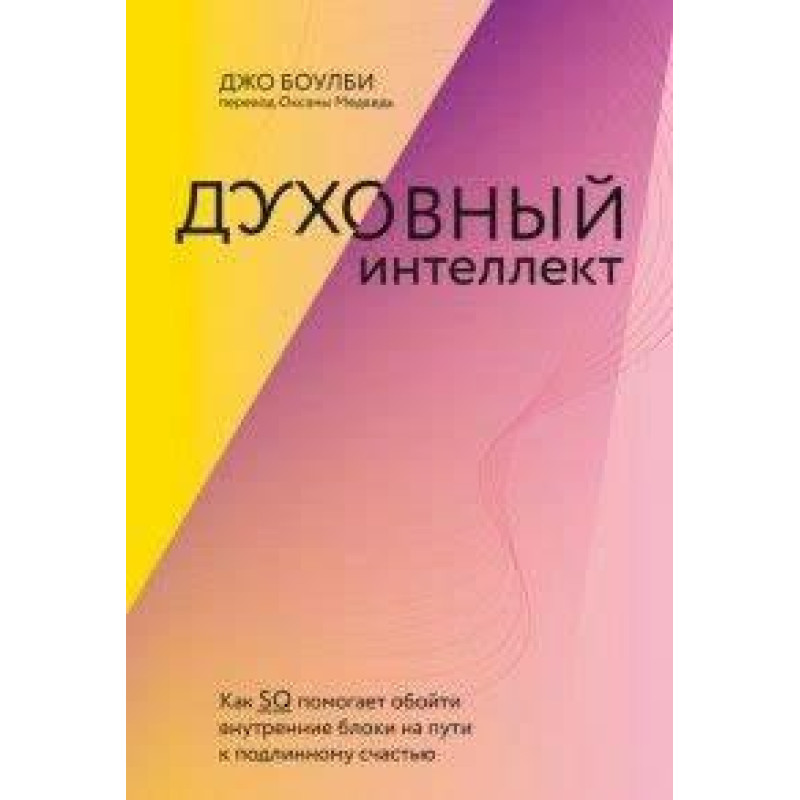 Духовний інтелект. Як SQ допомагає обійти внутрішні блоки на шляху до справжнього щастя. Боулбі Дж. Духовний інтелект. Як SQ допомагає обійти внутрішні блоки на шляху до справжнього щастя. Боулбі Дж.