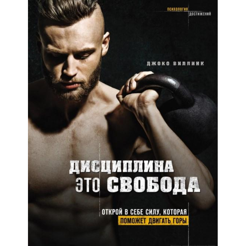 Дисципліна – це свобода. Відкрий силу, яка допоможе рухати гори. Віллінк Дж.