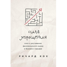 Сила спрощення. Ключ до досягнення ривка у кар“єрі та бізнесі. Кох Р.