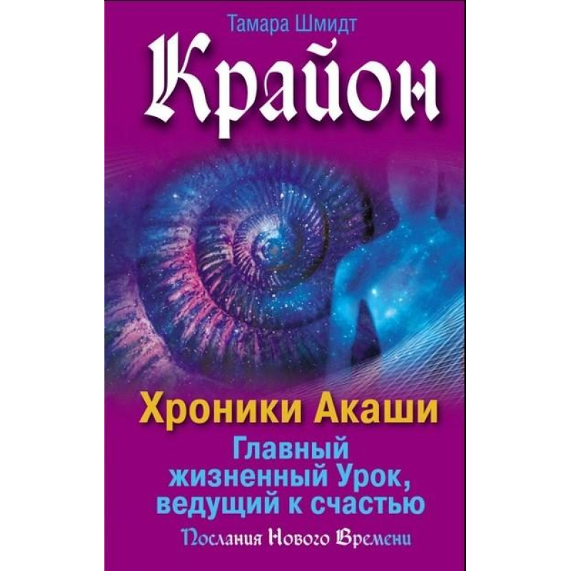 Крайон. Хроніки Акаші. Головний життєвий Урок, що веде до щастя. Шмідт Т. Крайон. Хроніки Акаші. Головний життєвий Урок, що веде до щастя. Шмідт Т.