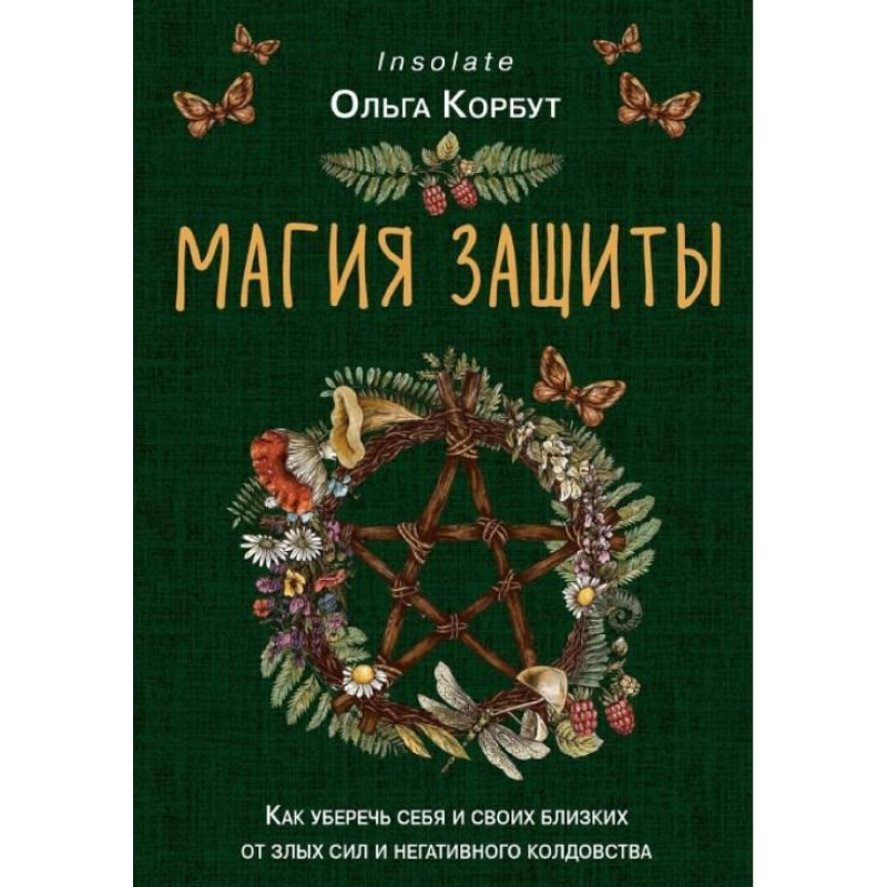 Магія захисту. Як уберегти себе та своїх близьких від злих сил та негативного чаклунства. Корбут О.