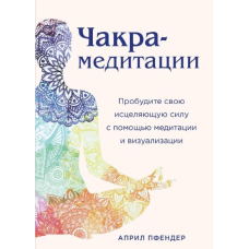 Чакра-медитації. Пробудіть свою зцілюючу силу за допомогою медитації та візуалізації. Апріл Пфендер