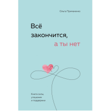 Все закінчиться, а ти ні. Книга сили, заспокоєння та підтримки. Примаченко О.