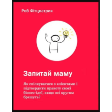 Запитай маму: Як спілкуватися з клієнтами і підтвердити правоту своєї бізнес-ідеї, якщо всі кругом брешуть?