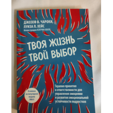 Твоє життя – твій вибір. Терапія прийняття та відповідальності для управління емоціями та розвитку емоційної