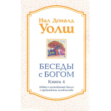 Бесіди з Богом. Книга 4. Новий та несподіваний діалог про пробудження людства. Волш Н.