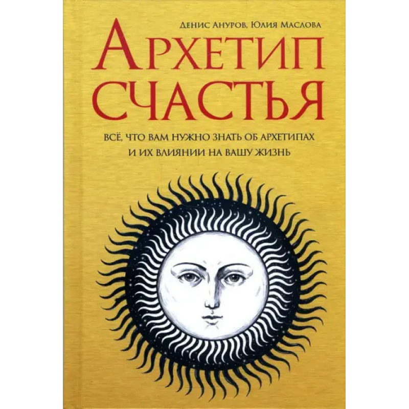 Архетип щастя. Все, що вам потрібно знати про архетипи та їх вплив на ваше життя. Анурів Д., Олія Ю.