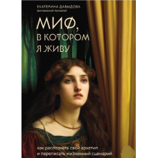 Міф, у якому живу. Як розпізнати свій архетип та переписати життєвий сценарій. Ернстова К.