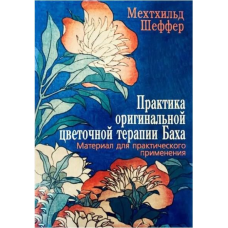 Практика оригінальної квіткової терапії Баха. Матеріал для практичного застосування. Шеффер М.