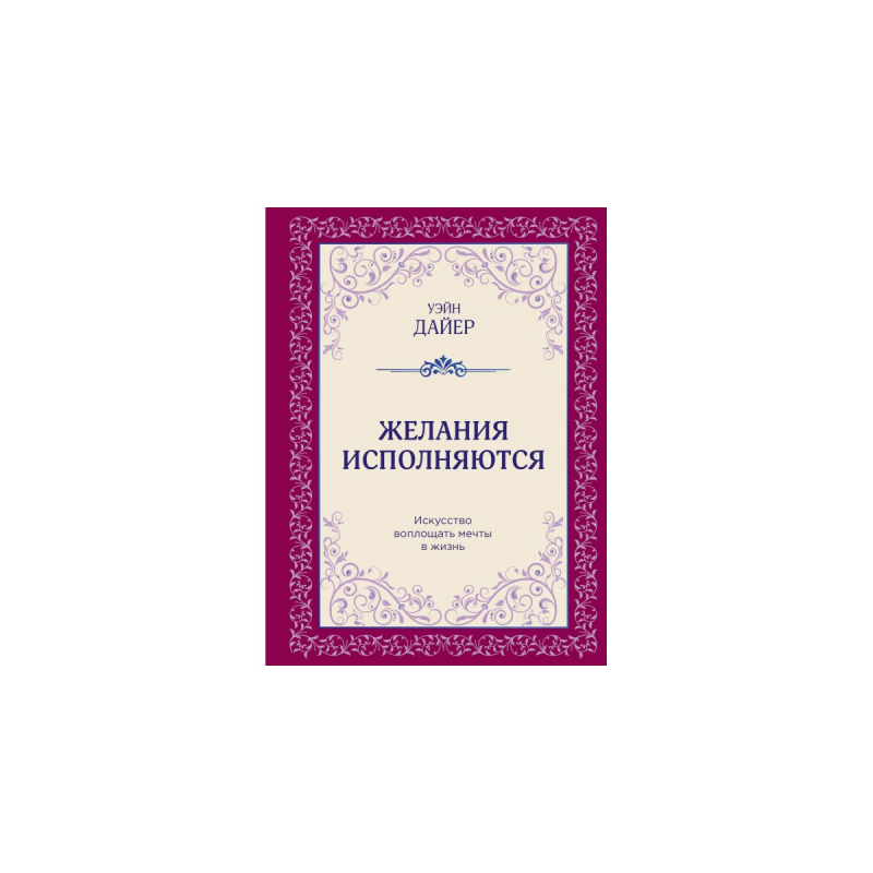 Бажання виконуються. Мистецтво втілювати мрії у життя. Даєр В.