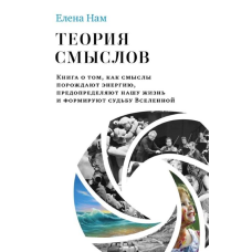 Теорія смислів. Книга про те, як смисли породжують енергію, зумовлюють наше життя та формують долю Всесвіту.