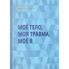 Моє тіло. Моя травма. Моє Я. Рупперт Ф., Банцхаф Р.