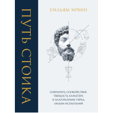 Шлях стоїка. Зберегти спокій, твердість характеру та розсудливість перед випробуванням. Ірвін В.