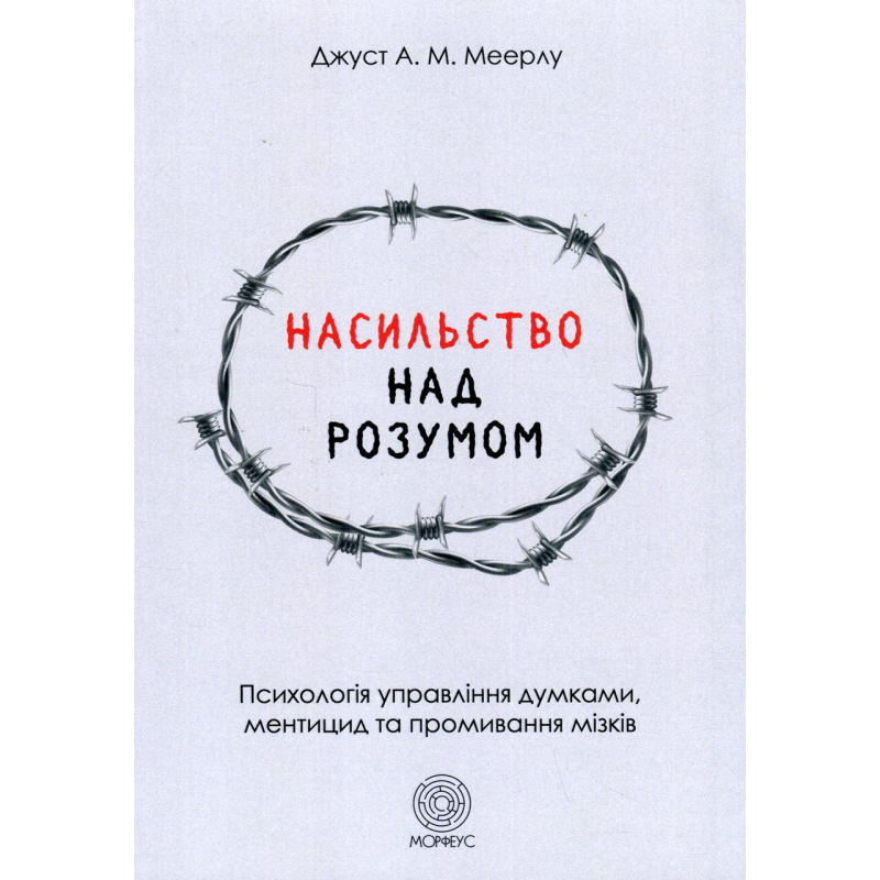 Насильство над розумом. Психологія управління думками, ментицид та промивання мізків. Меєрлу Дж.