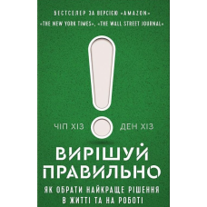 Вирішуй правильно. Як обрати найкраще рішення в житті та на роботі. Хіз Ч., Хіз Д.
