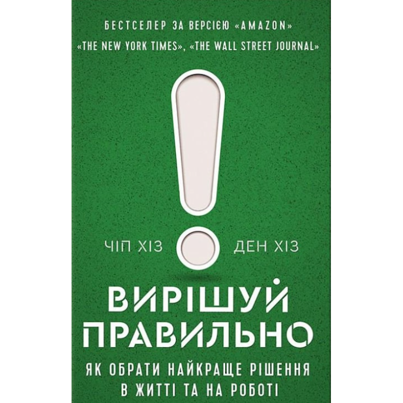 Вирішуй правильно. Як обрати найкраще рішення в житті та на роботі. Хіз Ч., Хіз Д.