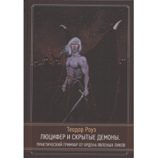 Люцифер та приховані демони Практичний гримуар від Ордену Явлених Ліків. Роуз Т.