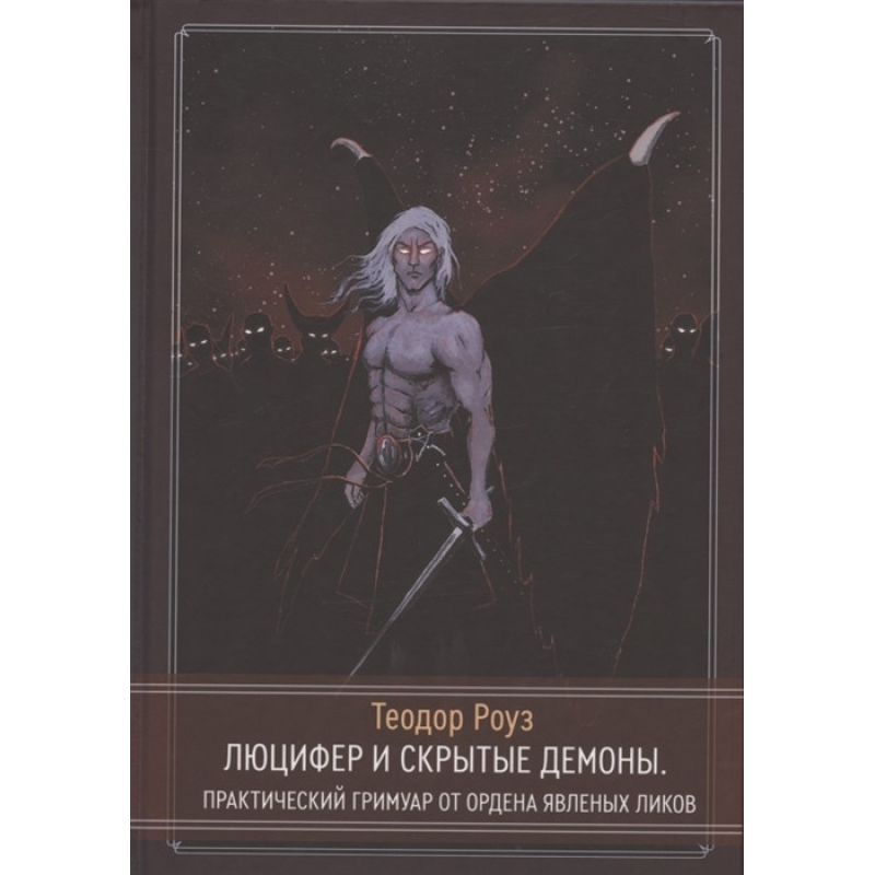 Люцифер та приховані демони Практичний гримуар від Ордену Явлених Ліків. Роуз Т. Люцифер та приховані демони Практичний гримуар від Ордену Явлених Ліків. Роуз Т.
