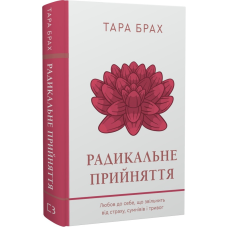Радикальне прийняття. Любов до себе, що звільнить від страху, сумнівів і тривог. Брах Т.