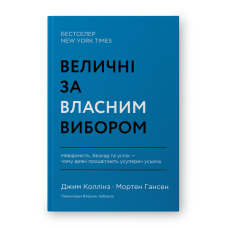 Величні за власним вибором. Невідомість, безлад та успіх – чому деякі процвітають усупереч усьому. Коллінз Дж.
