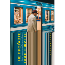 Не проґавте свого життя. Як по-справжньому бути тут і зараз. Мускара К.