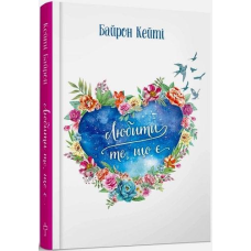 Любити те, що є. Чотири питання, які можуть змінити ваше життя. Байрон Кейті