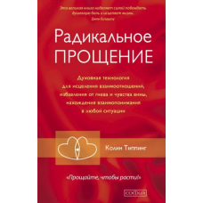 Радикальне прощення. Духовна технологія для зцілення взаємин, позбавлення від гніву і почуття провини,