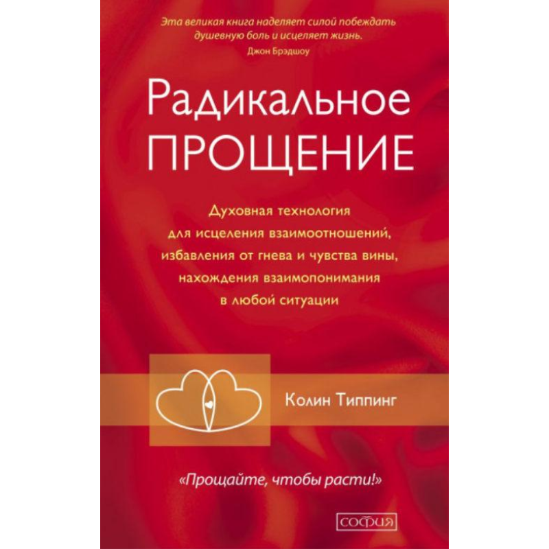 Радикальне прощення. Духовна технологія для зцілення взаємин, позбавлення від гніву і почуття провини,
