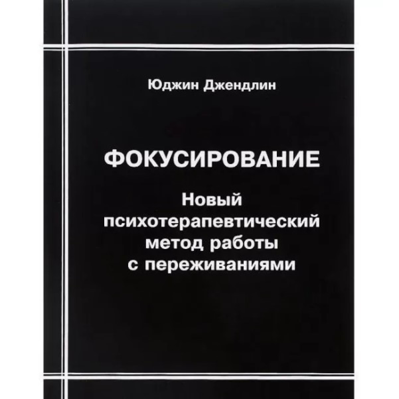 Фокусування. Новий психотерапевтичний метод роботи із переживаннями. Джендлін Ю.