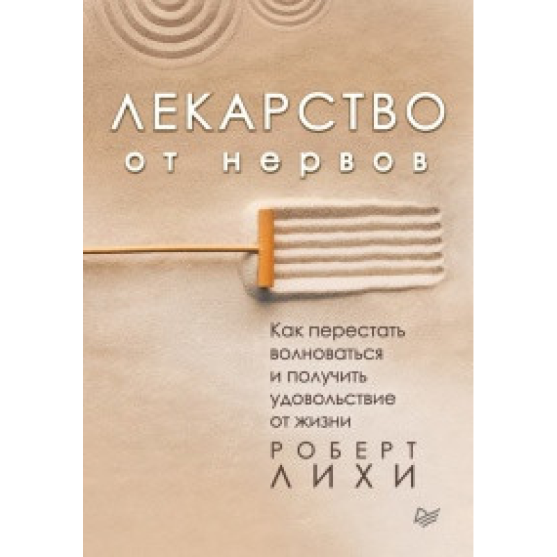 Ліки від нервів. Як перестати хвилюватися і отримати задоволення від життя. Ліхі Р.