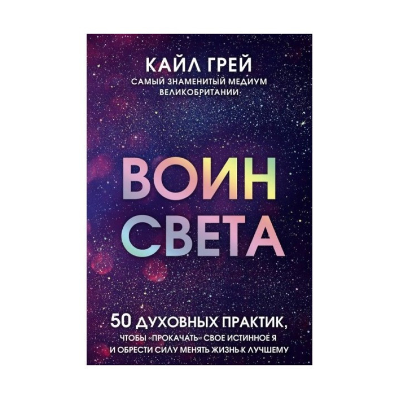 Воїн світла. 50 духовних практик, щоб “прокачати“ своє істинне Я і знайти силу змінювати життя. Грей К. Воїн світла. 50 духовних практик, щоб “прокачати“ своє істинне Я і знайти силу змінювати життя. Грей К.